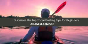 Adam Slatniske Discusses His Top Three Boating Tips for Beginners