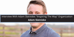 Interview With Adam Slatniske: “Inspiring The Way” Organization